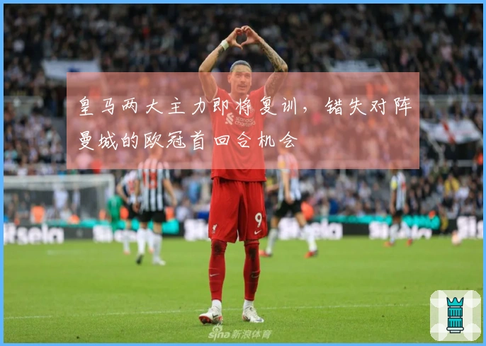 皇马两大主力即将复训，错失对阵曼城的欧冠首回合机会