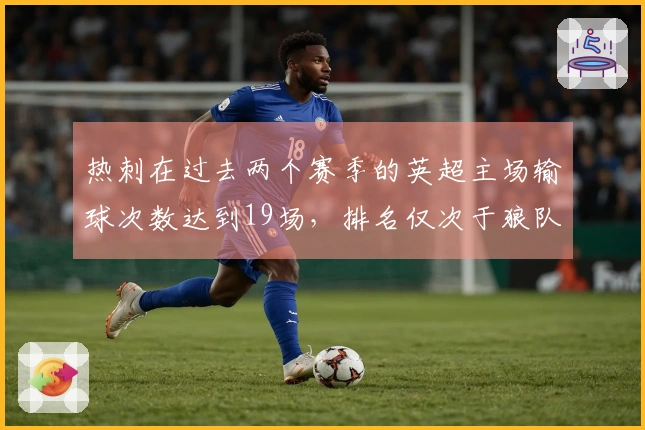 热刺在过去两个赛季的英超主场输球次数达到19场，排名仅次于狼队