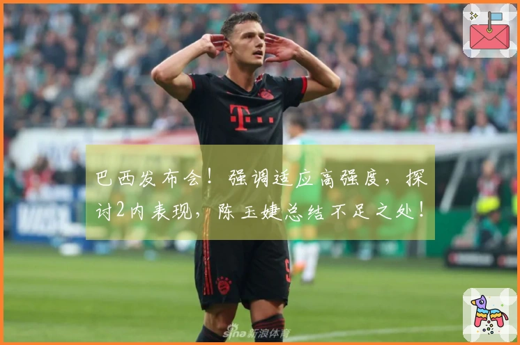 巴西发布会！强调适应高强度，探讨2内表现，陈玉婕总结不足之处！