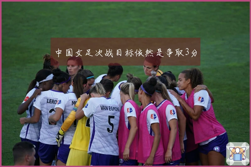 中国女足次战目标依然是争取3分