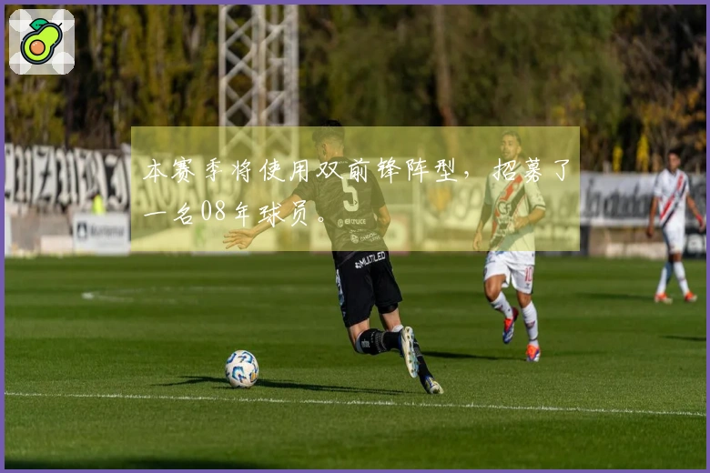 本赛季将使用双前锋阵型，招募了一名08年球员。