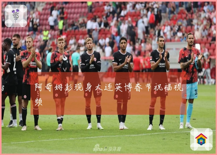 阿奇姆彭现身大连英博春节祝福视频