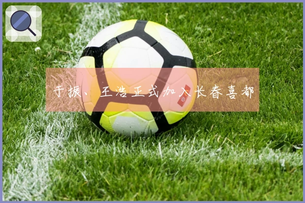 于振、王浩正式加入长春喜都