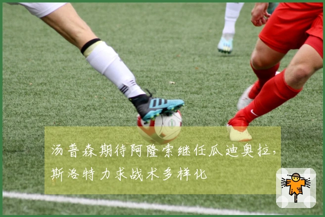 汤普森期待阿隆索继任瓜迪奥拉，斯洛特力求战术多样化