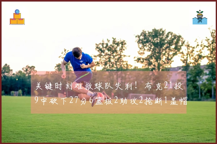 关键时刻难救球队失利！布克21投9中砍下27分6篮板2助攻2抢断1盖帽 4次失误