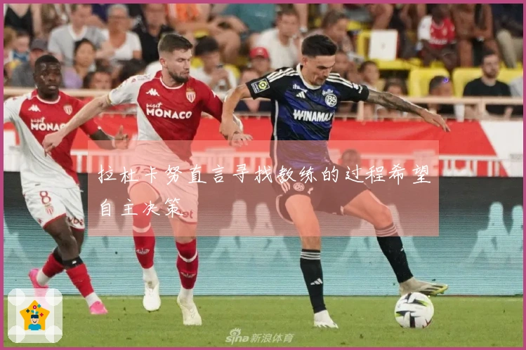 拉杜卡努直言寻找教练的过程希望自主决策