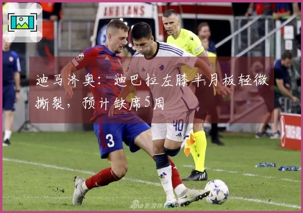 迪马济奥：迪巴拉左膝半月板轻微撕裂，预计缺席5周