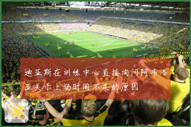 迪亚斯在训练中心直接询问阿韦洛亚关于上场时间不足的原因