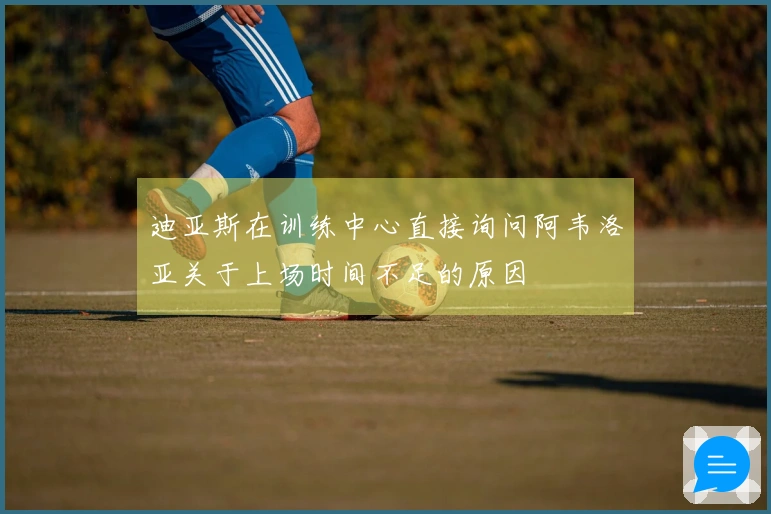 迪亚斯在训练中心直接询问阿韦洛亚关于上场时间不足的原因