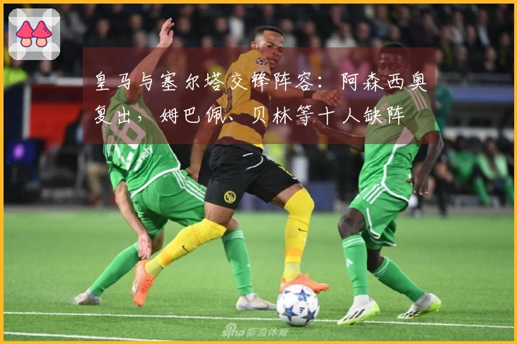 皇马与塞尔塔交锋阵容：阿森西奥复出，姆巴佩、贝林等十人缺阵