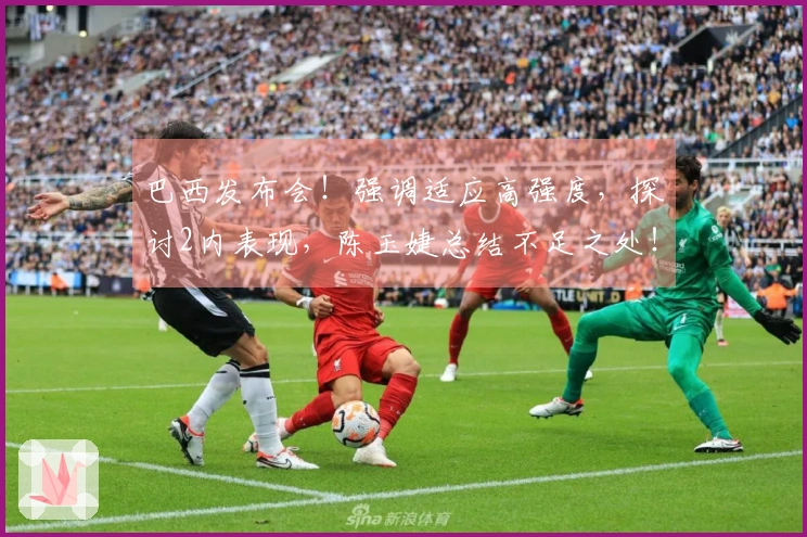 巴西发布会！强调适应高强度，探讨2内表现，陈玉婕总结不足之处！