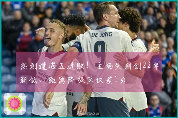 热刺遭遇五连败！主场失利创22年新低，距离降级区仅差1分