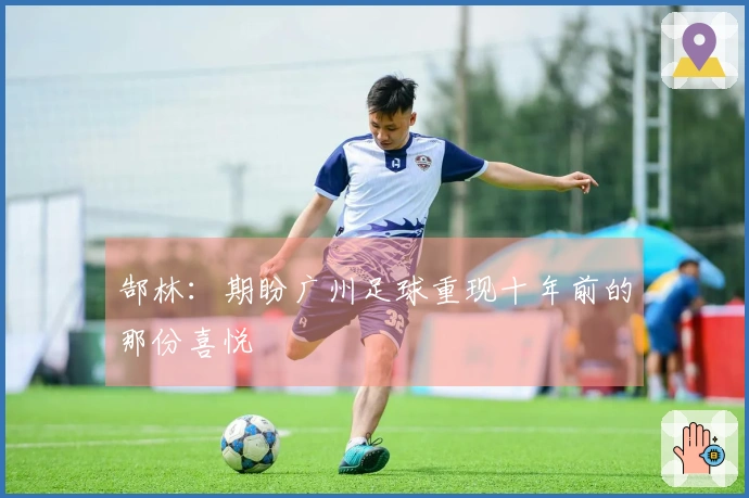郜林：期盼广州足球重现十年前的那份喜悦