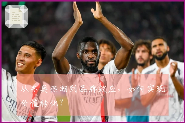 从冬奥热潮到品牌效应，如何实现价值转化？