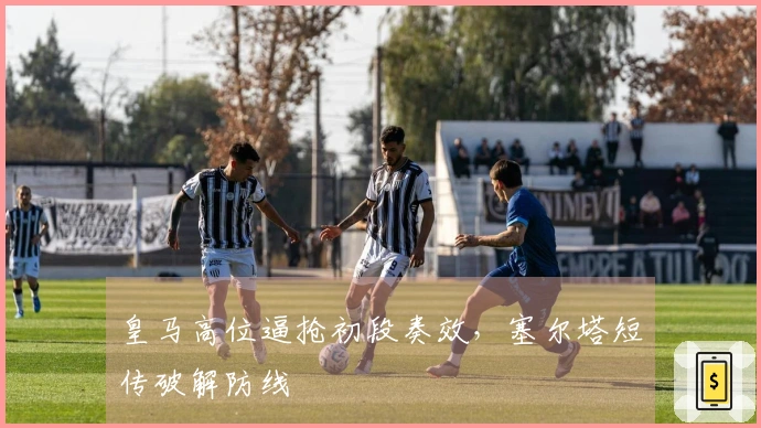 皇马高位逼抢初段奏效，塞尔塔短传破解防线